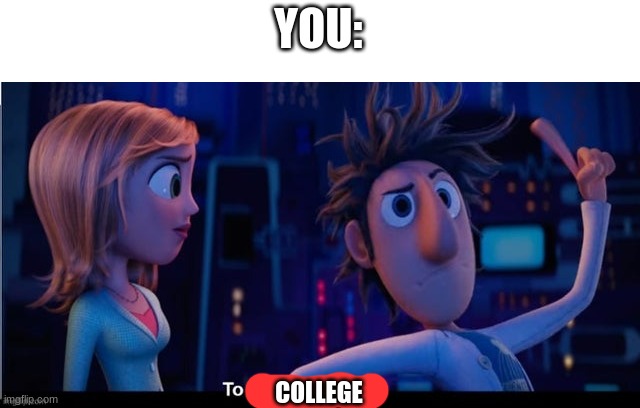 To the computer | YOU: COLLEGE | image tagged in to the computer | made w/ Imgflip meme maker