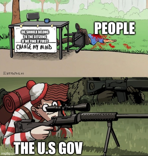erm | PEOPLE; OIL SHOULD BELONG TO THE CITIZENS IF WE FIND IT FIRST; THE U.S GOV | image tagged in waldo snipes change my mind guy,erm | made w/ Imgflip meme maker