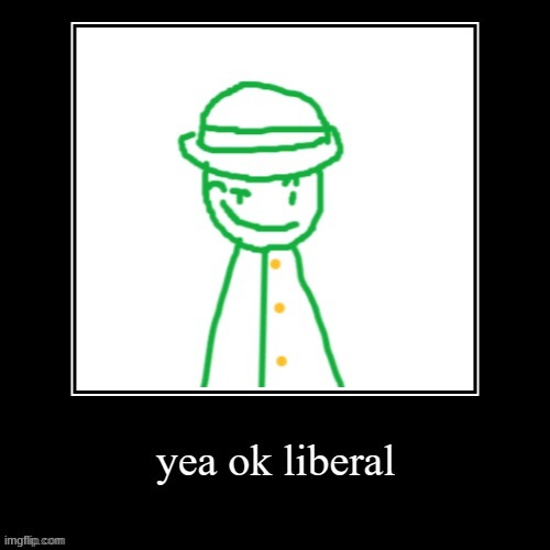 yea k liberla | image tagged in yea ok liberal | made w/ Imgflip meme maker