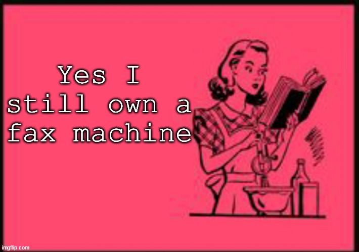 Cookbook ecard | Yes I still own a fax machine | image tagged in cookbook ecard | made w/ Imgflip meme maker