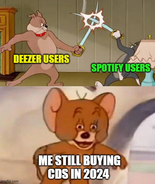 am I the only one? ( I also use streaming ) | DEEZER USERS; SPOTIFY USERS; ME STILL BUYING CDS IN 2024 | image tagged in tom and jerry swordfight | made w/ Imgflip meme maker