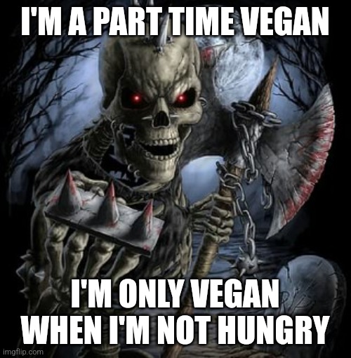 badass skeleton | I'M A PART TIME VEGAN; I'M ONLY VEGAN WHEN I'M NOT HUNGRY | image tagged in badass skeleton | made w/ Imgflip meme maker