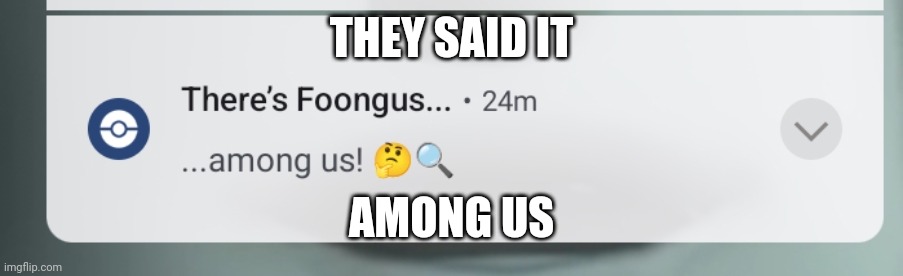 THEY SAID IT; AMONG US | image tagged in among us,pokemon go | made w/ Imgflip meme maker