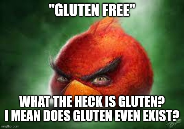 Realistic Red Angry Birds | "GLUTEN FREE"; WHAT THE HECK IS GLUTEN? I MEAN DOES GLUTEN EVEN EXIST? | image tagged in realistic red angry birds,gluten,gluten free,angry birds,angry birds movie | made w/ Imgflip meme maker