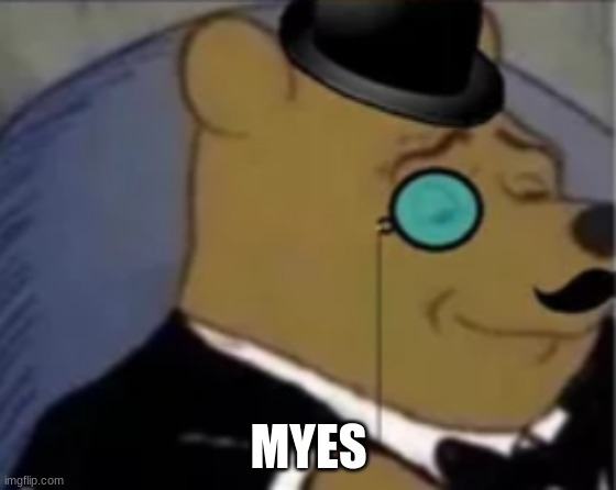 MYES | image tagged in sophisticated pooh | made w/ Imgflip meme maker