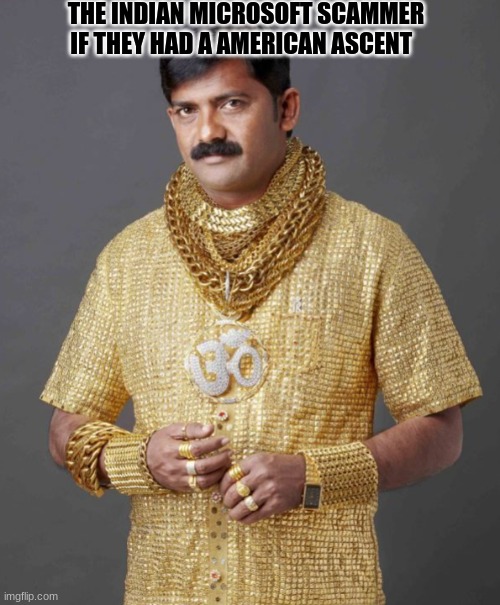 Rich Indian Guy | THE INDIAN MICROSOFT SCAMMER IF THEY HAD A AMERICAN ASCENT | image tagged in rich indian guy | made w/ Imgflip meme maker