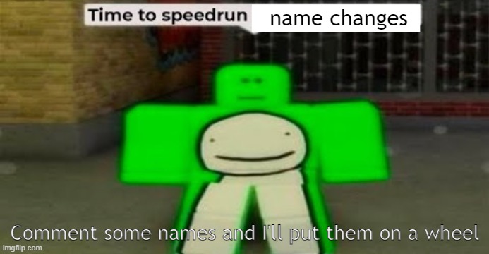 . | name changes; Comment some names and I'll put them on a wheel | image tagged in time to speedrun blank | made w/ Imgflip meme maker