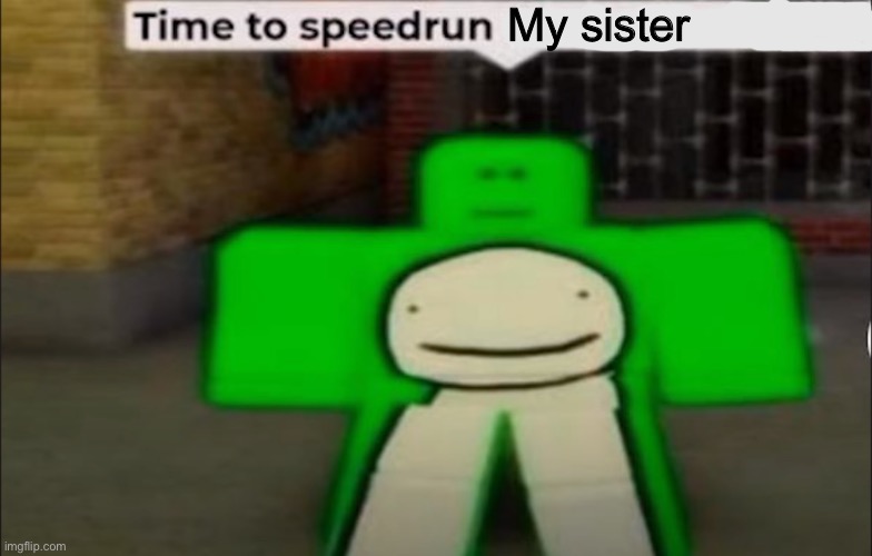 My sister is hot | My sister | image tagged in time to speedrun x | made w/ Imgflip meme maker