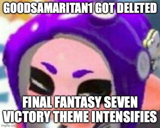 who is he? -cuphead_123466 | GOODSAMARITAN1 GOT DELETED; FINAL FANTASY SEVEN VICTORY THEME INTENSIFIES | image tagged in smug veemo | made w/ Imgflip meme maker