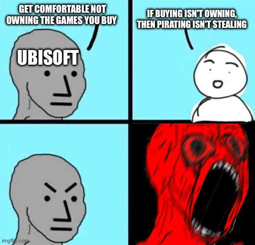 Angry NPC wojack rage | IF BUYING ISN'T OWNING, THEN PIRATING ISN'T STEALING; GET COMFORTABLE NOT OWNING THE GAMES YOU BUY; UBISOFT | image tagged in angry npc wojack rage,memes,ubisoft,gaming,relatable memes,shitpost | made w/ Imgflip meme maker