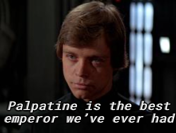 Luke Skywalker | Palpatine is the best emperor we’ve ever had | image tagged in luke skywalker | made w/ Imgflip meme maker