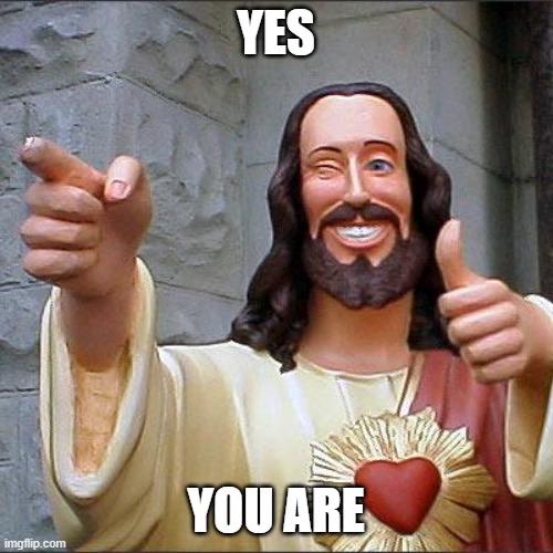 Buddy Christ Meme | YES YOU ARE | image tagged in memes,buddy christ | made w/ Imgflip meme maker