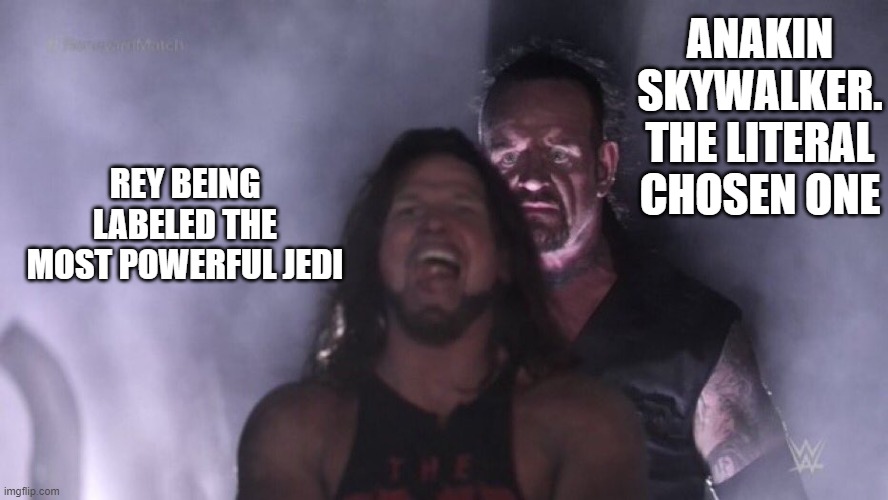 Rey is a joke | ANAKIN SKYWALKER. THE LITERAL CHOSEN ONE; REY BEING LABELED THE MOST POWERFUL JEDI | image tagged in aj styles undertaker | made w/ Imgflip meme maker