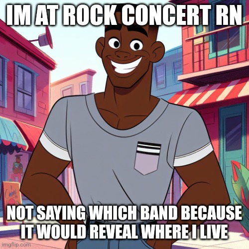 Edward Rockingson | IM AT ROCK CONCERT RN; NOT SAYING WHICH BAND BECAUSE IT WOULD REVEAL WHERE I LIVE | image tagged in edward rockingson | made w/ Imgflip meme maker