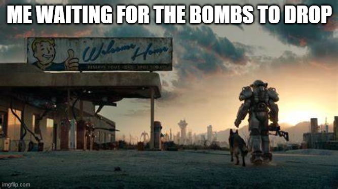 fallout 4 meme | ME WAITING FOR THE BOMBS TO DROP | image tagged in memes | made w/ Imgflip meme maker