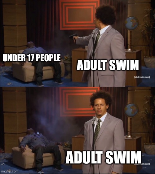 Why does Adult Swim even exist? They forgot some adult animated shows. | UNDER 17 PEOPLE; ADULT SWIM; ADULT SWIM | image tagged in memes,who killed hannibal | made w/ Imgflip meme maker