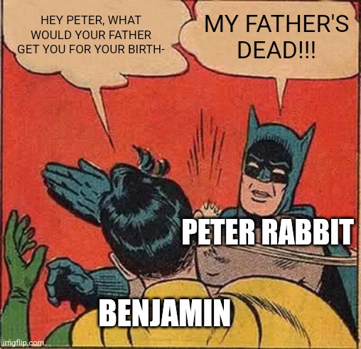 Batman Slapping Robin | HEY PETER, WHAT WOULD YOUR FATHER GET YOU FOR YOUR BIRTH-; MY FATHER'S DEAD!!! PETER RABBIT; BENJAMIN | image tagged in memes,batman slapping robin | made w/ Imgflip meme maker