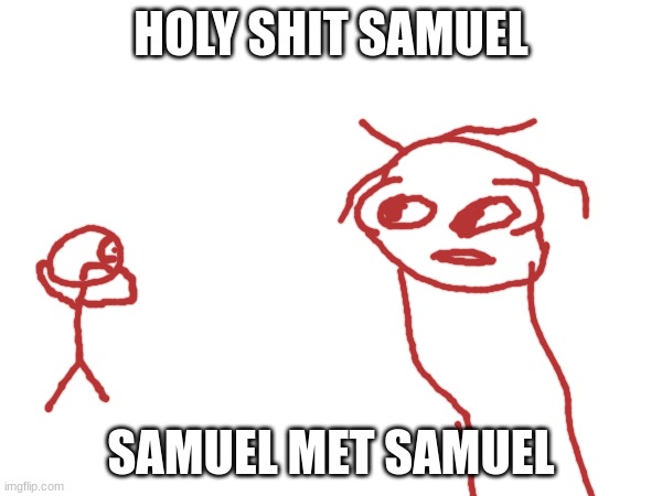 b | HOLY SHIT SAMUEL; SAMUEL MET SAMUEL | made w/ Imgflip meme maker