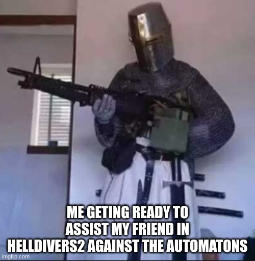 helldivers2 meme | ME GETING READY TO ASSIST MY FRIEND IN HELLDIVERS2 AGAINST THE AUTOMATONS | image tagged in helldivers2 | made w/ Imgflip meme maker