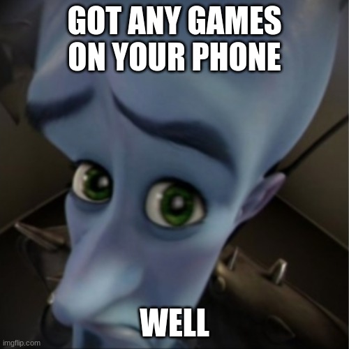 Megamind peeking | GOT ANY GAMES ON YOUR PHONE; WELL | image tagged in megamind peeking | made w/ Imgflip meme maker