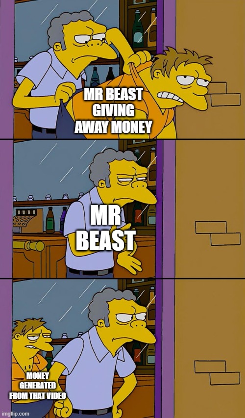 Moe throws Barney | MR BEAST GIVING AWAY MONEY; MR BEAST; MONEY GENERATED FROM THAT VIDEO | image tagged in moe throws barney | made w/ Imgflip meme maker