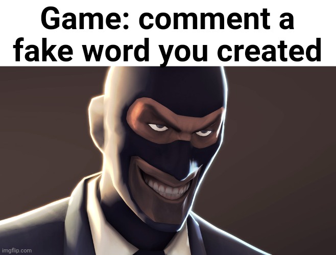 My name is a fake word (Example: Skarporine, Azolica) | Game: comment a fake word you created | image tagged in memes | made w/ Imgflip meme maker