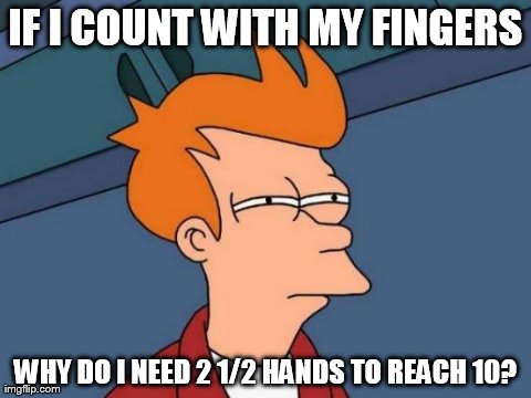 Dilemma of a 4 Fingered World | IF I COUNT WITH MY FINGERS WHY DO I NEED 2 1/2 HANDS TO REACH 10? | image tagged in memes,futurama fry | made w/ Imgflip meme maker