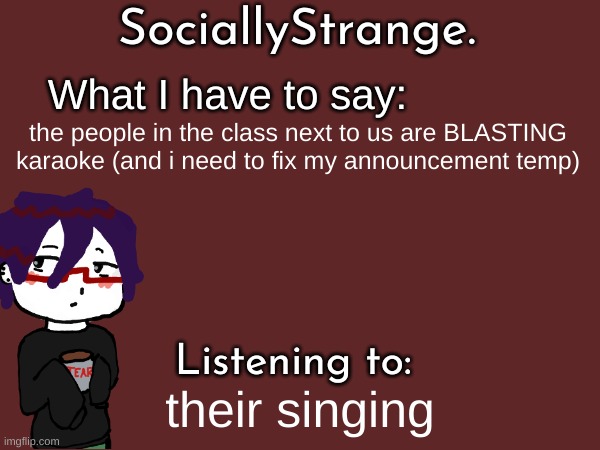 the people in the class next to us are BLASTING karaoke (and i need to fix my announcement temp); their singing | image tagged in ss's announcement template | made w/ Imgflip meme maker