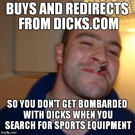 Good Guy Greg Meme | BUYS AND REDIRECTS FROM DICKS.COM SO YOU DON'T GET BOMBARDED WITH DICKS WHEN YOU SEARCH FOR SPORTS EQUIPMENT | image tagged in memes,good guy greg,AdviceAnimals | made w/ Imgflip meme maker