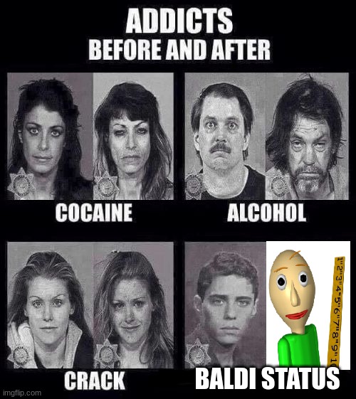 unfunny meme #9294105787654314135 | BALDI STATUS | image tagged in addicts before and after | made w/ Imgflip meme maker