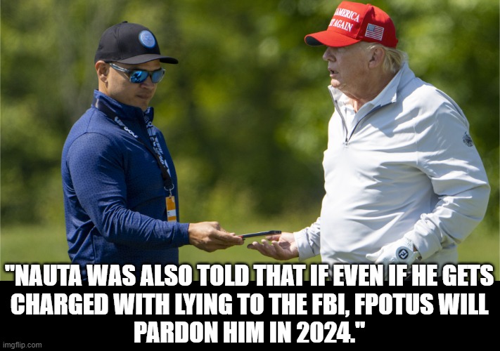 Yet another conspiracy to obstruct | "NAUTA WAS ALSO TOLD THAT IF EVEN IF HE GETS
CHARGED WITH LYING TO THE FBI, FPOTUS WILL
PARDON HIM IN 2024." | image tagged in donald trump,felon,lying | made w/ Imgflip meme maker