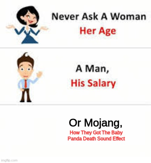 How did they get the sound tho? | Or Mojang, How They Got The Baby Panda Death Sound Effect | image tagged in never ask a woman her age | made w/ Imgflip meme maker