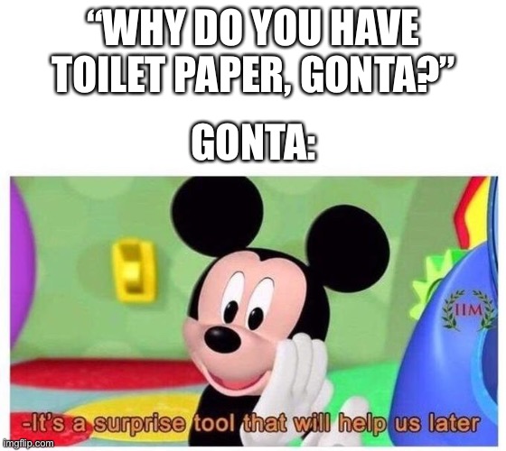 Chapter 4 in a nutshell | “WHY DO YOU HAVE TOILET PAPER, GONTA?”; GONTA: | image tagged in it's a surprise tool that will help us later,danganronpa | made w/ Imgflip meme maker