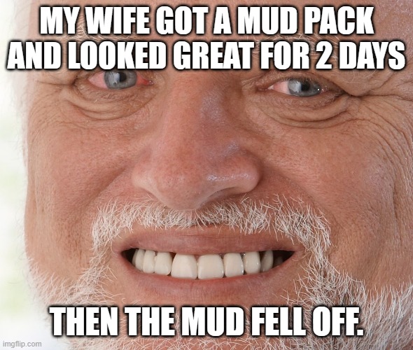 Hide the Pain Harold | MY WIFE GOT A MUD PACK AND LOOKED GREAT FOR 2 DAYS; THEN THE MUD FELL OFF. | image tagged in hide the pain harold,mud,marriage,wives,beauty | made w/ Imgflip meme maker