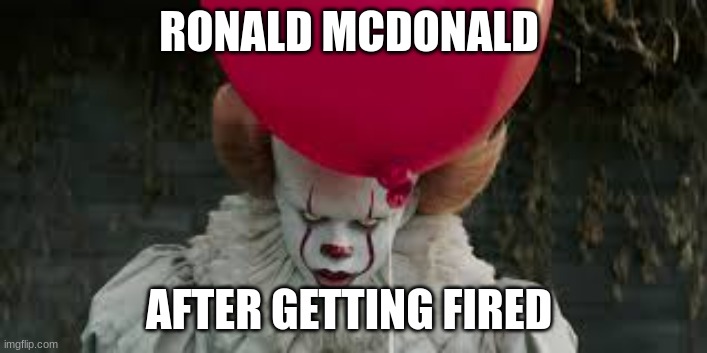 A kids meal | RONALD MCDONALD; AFTER GETTING FIRED | image tagged in funny,horror movie,dank memes,dark humor | made w/ Imgflip meme maker