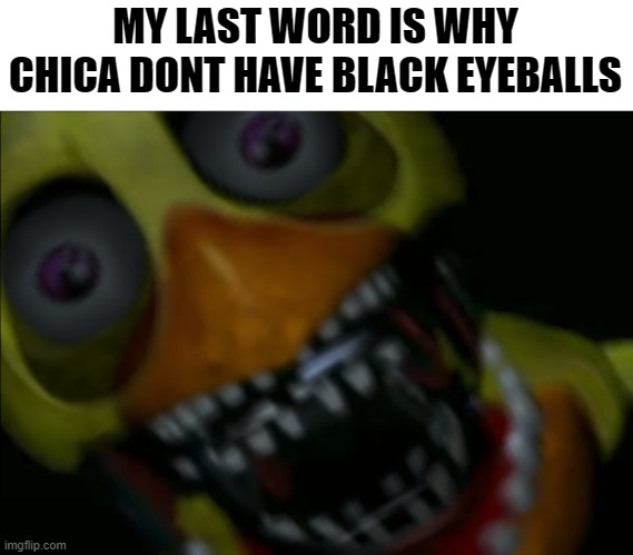 my stringay copy is fully broken | MY LAST WORD IS WHY CHICA DONT HAVE BLACK EYEBALLS | made w/ Imgflip meme maker