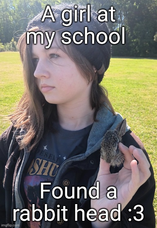 She peeled the skin off later :3 | A girl at my school; Found a rabbit head :3 | made w/ Imgflip meme maker