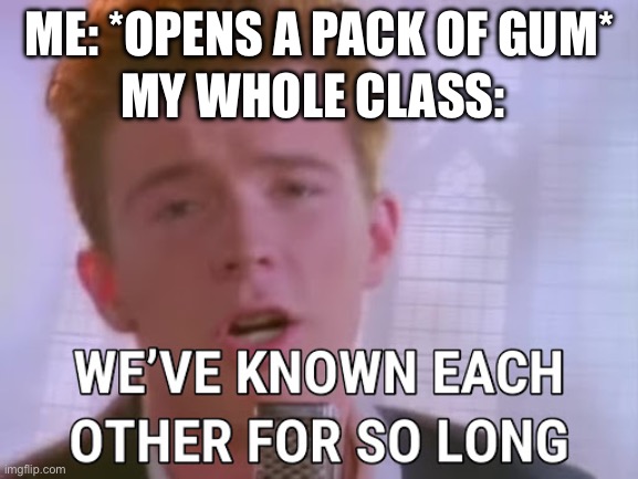 *insert creative title* | MY WHOLE CLASS:; ME: *OPENS A PACK OF GUM* | image tagged in we've known each other for so long | made w/ Imgflip meme maker