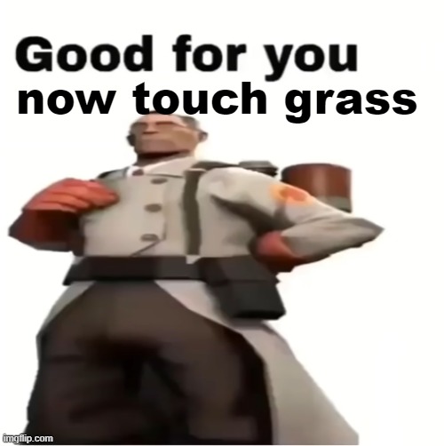 Good for you | now touch grass | image tagged in good for you | made w/ Imgflip meme maker
