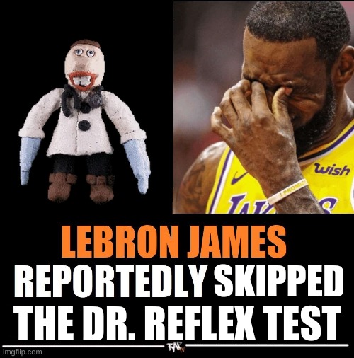 lebron james reportedly | SKIPPED; THE DR. REFLEX TEST | image tagged in lebron james reportedly,dr reflex,baldi,baldi's basics,baldi's basics plus,you've been poisoned by reading the tags | made w/ Imgflip meme maker