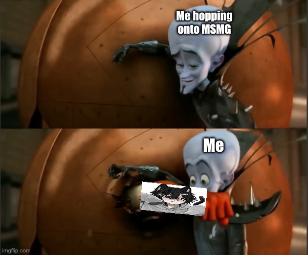 Megamind Punch | Me hopping onto MSMG; Me | image tagged in megamind punch | made w/ Imgflip meme maker