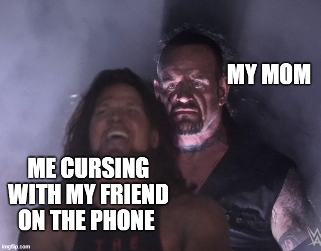 undertaker | MY MOM; ME CURSING WITH MY FRIEND ON THE PHONE | image tagged in undertaker | made w/ Imgflip meme maker