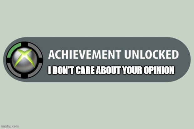 achievement unlocked | I DON'T CARE ABOUT YOUR OPINION | image tagged in achievement unlocked | made w/ Imgflip meme maker