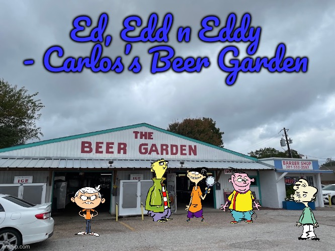 Ed, Edd n Eddy - Carlos's Beer Garden | Ed, Edd n Eddy - Carlos’s Beer Garden | image tagged in the loud house,loud house,nickelodeon,cartoon network,deviantart,lincoln loud | made w/ Imgflip meme maker