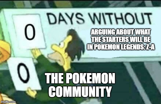 nah, pls stop | ARGUING ABOUT WHAT THE STARTERS WILL BE IN POKEMON LEGENDS: Z-A; THE POKEMON COMMUNITY | image tagged in 0 days without lenny simpsons | made w/ Imgflip meme maker