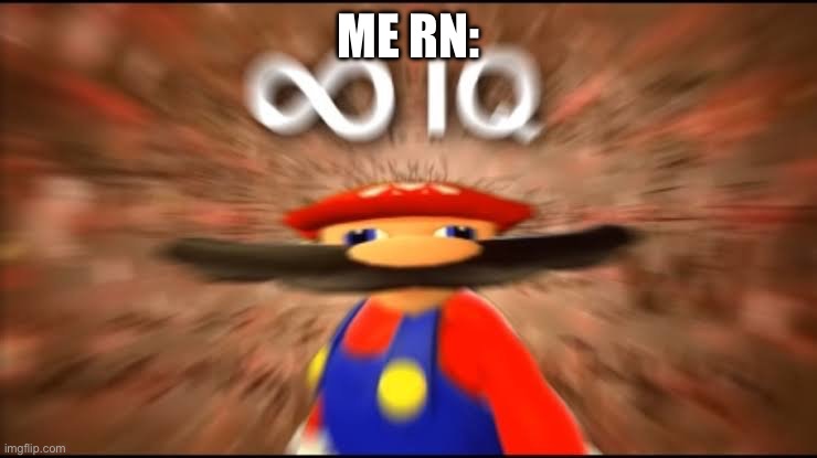 Infinite IQ | ME RN: | image tagged in infinite iq | made w/ Imgflip meme maker