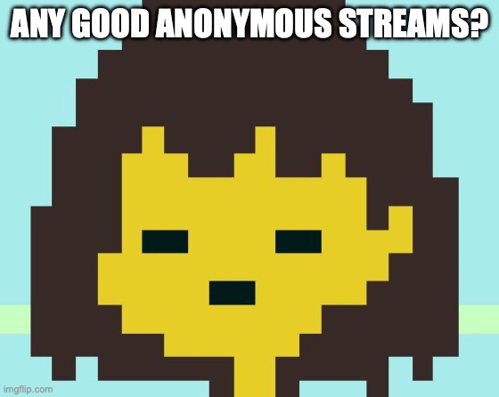 Frisk's face | ANY GOOD ANONYMOUS STREAMS? | image tagged in frisk's face | made w/ Imgflip meme maker