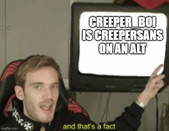 and that's a fact | CREEPER_BOI IS CREEPERSANS ON AN ALT | image tagged in and that's a fact | made w/ Imgflip meme maker