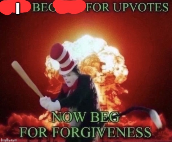 Beg for forgiveness | I | image tagged in beg for forgiveness | made w/ Imgflip meme maker