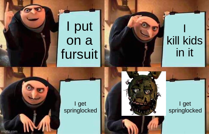 Gru's Plan Meme | I put on a fursuit; I kill kids in it; I get springlocked; I get springlocked | image tagged in memes,gru's plan | made w/ Imgflip meme maker